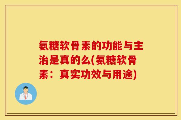 氨糖软骨素的功能与主是真的么(氨糖软骨素:真实功效与用途) 氨糖软骨素的功能与主是真的么(氨糖软骨素:真实功效与用途)