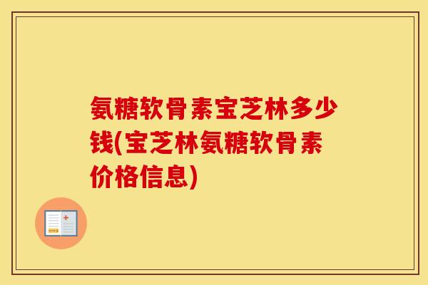 氨糖软骨素宝芝林多少钱(宝芝林氨糖软骨素价格信息) 氨糖软骨素宝芝林多少钱(宝芝林氨糖软骨素价格信息)