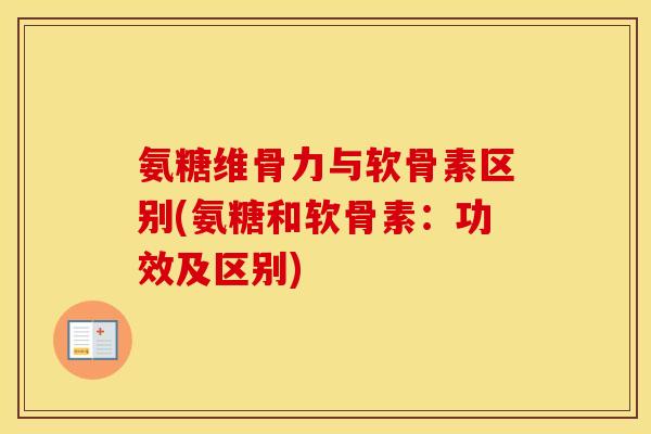 氨糖维骨力与软骨素区别(氨糖和软骨素:功效及区别) 氨糖维骨力与软骨素区别(氨糖和软骨素:功效及区别)