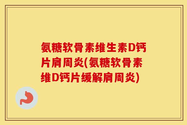 氨糖软骨素维生素D钙片(氨糖软骨素维D钙片缓解) 氨糖软骨素维生素D钙片(氨糖软骨素维D钙片缓解)