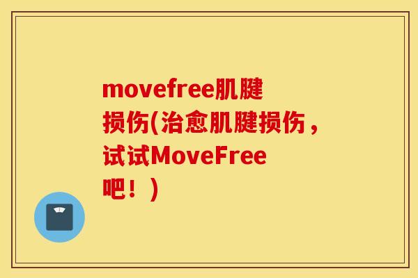 movefree肌腱损伤(愈肌腱损伤,试试MoveFree吧!) movefree肌腱损伤(愈肌腱损伤,试试MoveFree吧!)