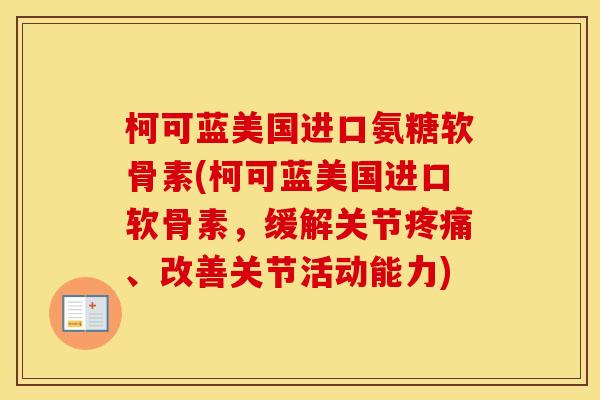 柯可蓝美国进口氨糖软骨素(柯可蓝美国进口软骨素,缓解关节、改善关节活动能力) 柯可蓝美国进口氨糖软骨素(柯可蓝美国进口软骨素,缓解关节、改善关节活动能力)