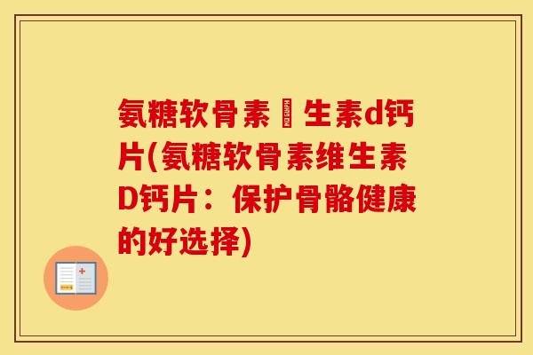 氨糖软骨素維生素d钙片(氨糖软骨素维生素D钙片：保护骨骼健康的好选择)