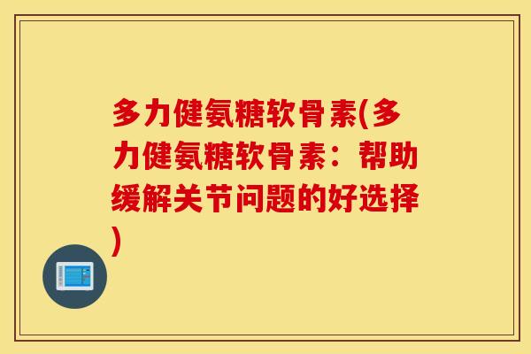 多力健氨糖软骨素(多力健氨糖软骨素:帮助缓解关节问题的好选择) 多力健氨糖软骨素(多力健氨糖软骨素:帮助缓解关节问题的好选择)