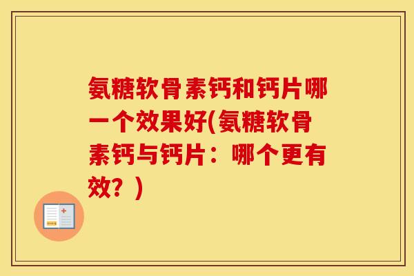 氨糖软骨素钙和钙片哪一个效果好(氨糖软骨素钙与钙片:哪个更有效?) 氨糖软骨素钙和钙片哪一个效果好(氨糖软骨素钙与钙片:哪个更有效?)
