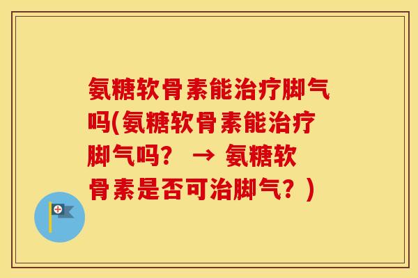 氨糖软骨素能脚气吗(氨糖软骨素能脚气吗？ → 氨糖软骨素是否可脚气？)