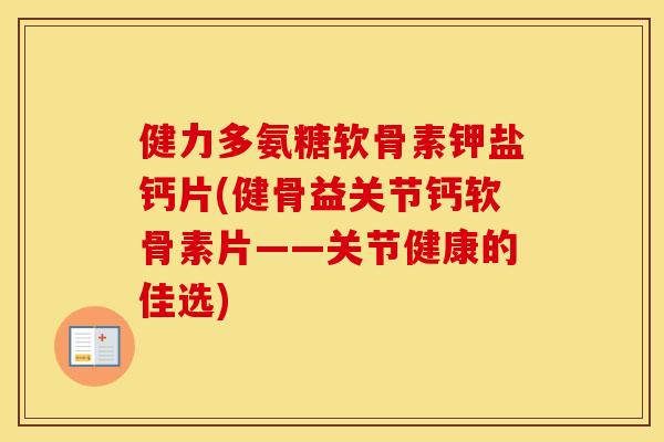 健力多氨糖软骨素钾盐钙片(健骨益关节钙软骨素片——关节健康的佳选) 健力多氨糖软骨素钾盐钙片(健骨益关节钙软骨素片——关节健康的佳选)