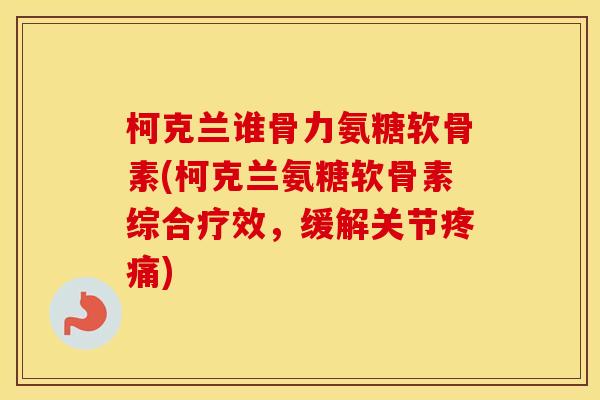 柯克兰谁骨力氨糖软骨素(柯克兰氨糖软骨素综合疗效,缓解关节) 柯克兰谁骨力氨糖软骨素(柯克兰氨糖软骨素综合疗效,缓解关节)