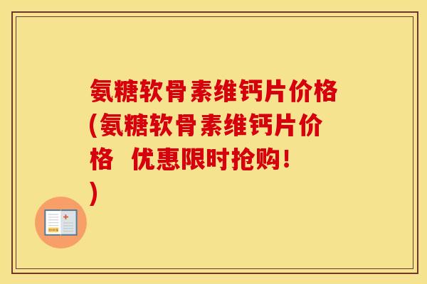 氨糖软骨素维钙片价格(氨糖软骨素维钙片价格 优惠限时抢购!) 氨糖软骨素维钙片价格(氨糖软骨素维钙片价格 优惠限时抢购!)