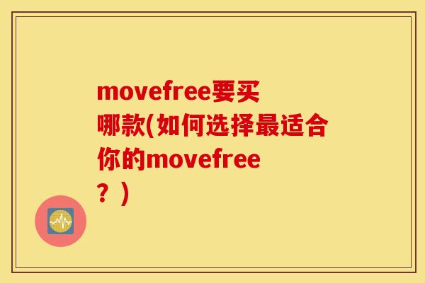movefree要买哪款(如何选择适合你的movefree?) movefree要买哪款(如何选择适合你的movefree?)