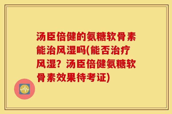 汤臣倍健的氨糖软骨素能吗(能否？汤臣倍健氨糖软骨素效果待考证)