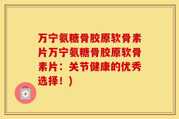 万宁氨糖骨胶原软骨素片万宁氨糖骨胶原软骨素片:关节健康的优秀选择!) 万宁氨糖骨胶原软骨素片万宁氨糖骨胶原软骨素片:关节健康的优秀选择!)