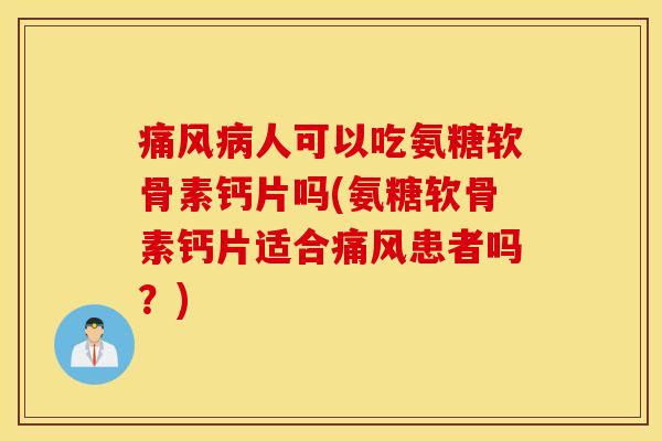 人可以吃氨糖软骨素钙片吗(氨糖软骨素钙片适合患者吗?) 人可以吃氨糖软骨素钙片吗(氨糖软骨素钙片适合患者吗?)
