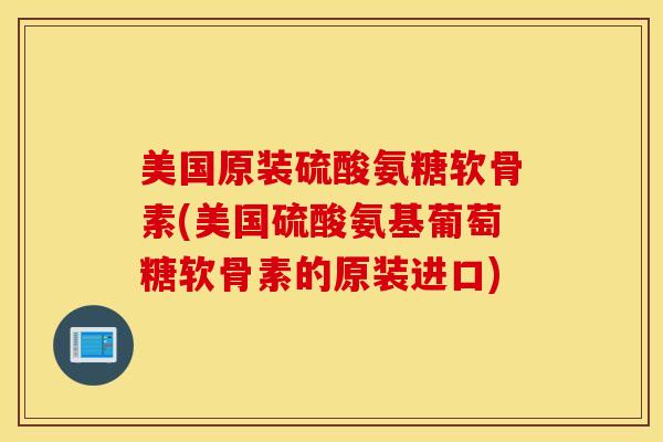 美国原装硫酸氨糖软骨素(美国硫酸氨基葡萄糖软骨素的原装进口) 美国原装硫酸氨糖软骨素(美国硫酸氨基葡萄糖软骨素的原装进口)
