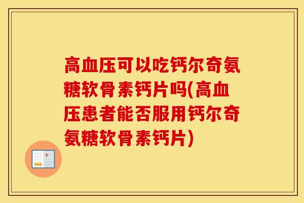 高可以吃钙尔奇氨糖软骨素钙片吗(高患者能否服用钙尔奇氨糖软骨素钙片) 高可以吃钙尔奇氨糖软骨素钙片吗(高患者能否服用钙尔奇氨糖软骨素钙片)