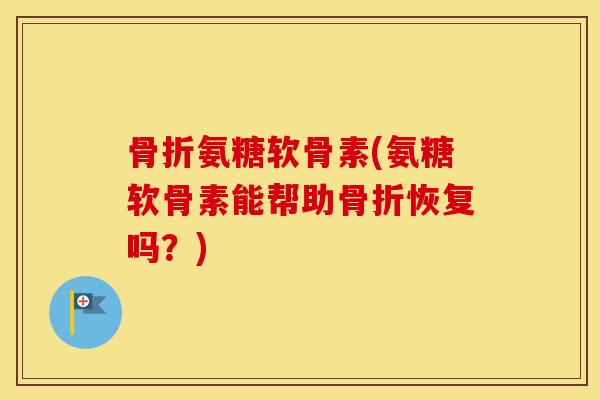 氨糖软骨素(氨糖软骨素能帮助恢复吗？)