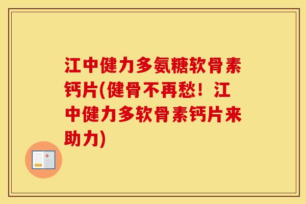 江中健力多氨糖软骨素钙片(健骨不再愁！江中健力多软骨素钙片来助力)