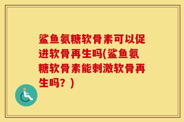 鲨鱼氨糖软骨素可以促进软骨再生吗(鲨鱼氨糖软骨素能刺激软骨再生吗？)
