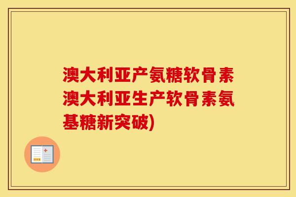 澳大利亚产氨糖软骨素澳大利亚生产软骨素氨基糖新突破)
