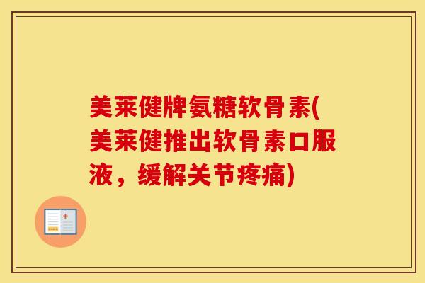 美莱健牌氨糖软骨素(美莱健推出软骨素口服液，缓解关节)