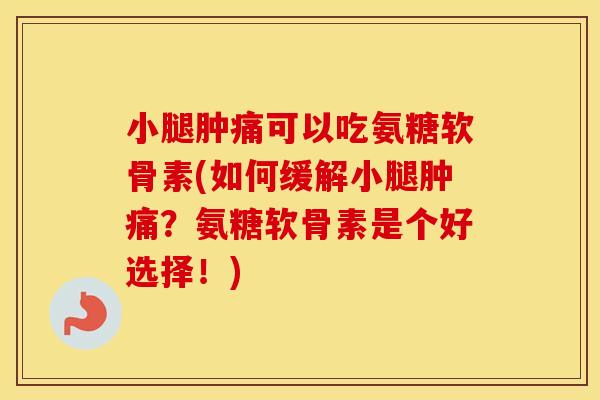 小腿肿痛可以吃氨糖软骨素(如何缓解小腿肿痛?氨糖软骨素是个好选择!) 小腿肿痛可以吃氨糖软骨素(如何缓解小腿肿痛?氨糖软骨素是个好选择!)