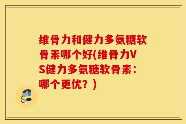 维骨力和健力多氨糖软骨素哪个好(维骨力VS健力多氨糖软骨素:哪个更优?) 维骨力和健力多氨糖软骨素哪个好(维骨力VS健力多氨糖软骨素:哪个更优?)