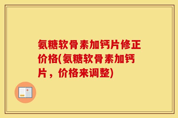 氨糖软骨素加钙片修正价格(氨糖软骨素加钙片,价格来调整) 氨糖软骨素加钙片修正价格(氨糖软骨素加钙片,价格来调整)