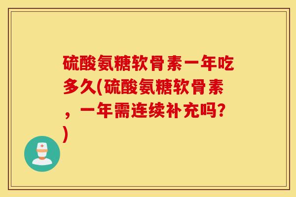 硫酸氨糖软骨素一年吃多久(硫酸氨糖软骨素,一年需连续补充吗?) 硫酸氨糖软骨素一年吃多久(硫酸氨糖软骨素,一年需连续补充吗?)