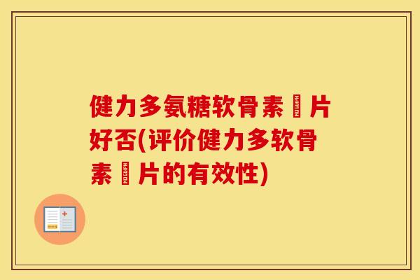 健力多氨糖软骨素鈣片好否(评价健力多软骨素鈣片的有效性)
