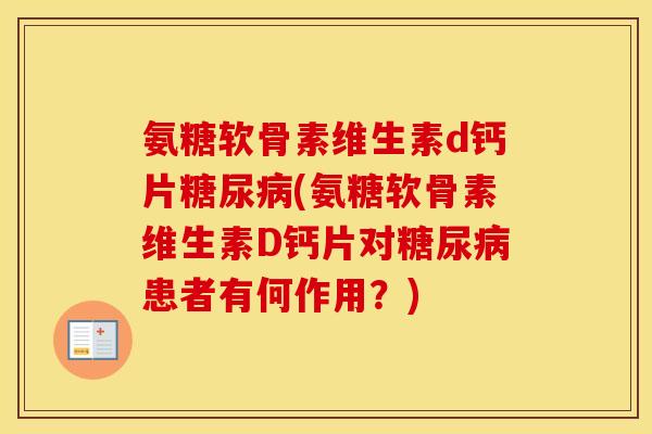 氨糖软骨素维生素d钙片(氨糖软骨素维生素D钙片对患者有何作用？)