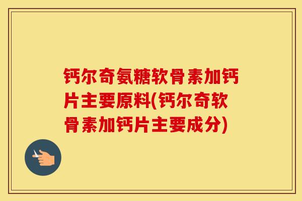 钙尔奇氨糖软骨素加钙片主要原料(钙尔奇软骨素加钙片主要成分) 钙尔奇氨糖软骨素加钙片主要原料(钙尔奇软骨素加钙片主要成分)