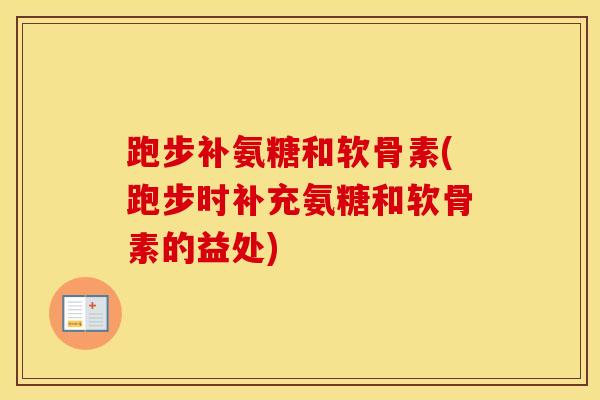 跑步补氨糖和软骨素(跑步时补充氨糖和软骨素的益处)