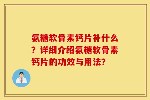 氨糖软骨素钙片补什么?详细介绍氨糖软骨素钙片的功效与用法? 氨糖软骨素钙片补什么?详细介绍氨糖软骨素钙片的功效与用法?