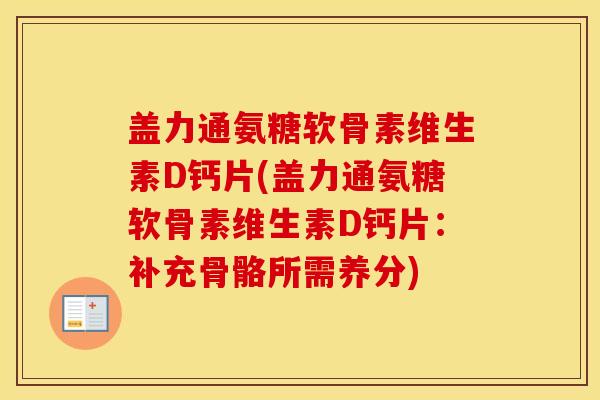 盖力通氨糖软骨素维生素D钙片(盖力通氨糖软骨素维生素D钙片:补充骨骼所需养分) 盖力通氨糖软骨素维生素D钙片(盖力通氨糖软骨素维生素D钙片:补充骨骼所需养分)