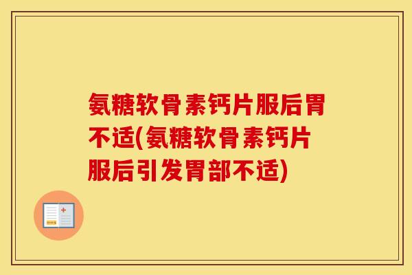 氨糖软骨素钙片服后胃不适(氨糖软骨素钙片服后引发胃部不适) 氨糖软骨素钙片服后胃不适(氨糖软骨素钙片服后引发胃部不适)