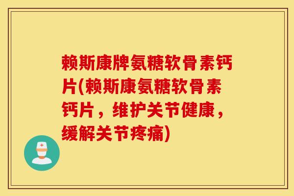 赖斯康牌氨糖软骨素钙片(赖斯康氨糖软骨素钙片,维护关节健康,缓解关节) 赖斯康牌氨糖软骨素钙片(赖斯康氨糖软骨素钙片,维护关节健康,缓解关节)