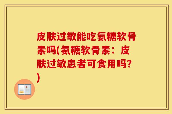 能吃氨糖软骨素吗(氨糖软骨素:患者可食用吗?) 能吃氨糖软骨素吗(氨糖软骨素:患者可食用吗?)