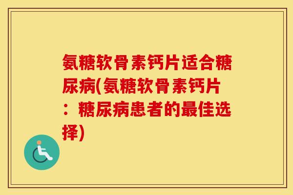 氨糖软骨素钙片适合(氨糖软骨素钙片:患者的佳选择) 氨糖软骨素钙片适合(氨糖软骨素钙片:患者的佳选择)
