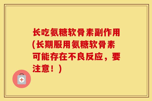 长吃氨糖软骨素副作用(长期服用氨糖软骨素可能存在不良反应,要注意!) 长吃氨糖软骨素副作用(长期服用氨糖软骨素可能存在不良反应,要注意!)