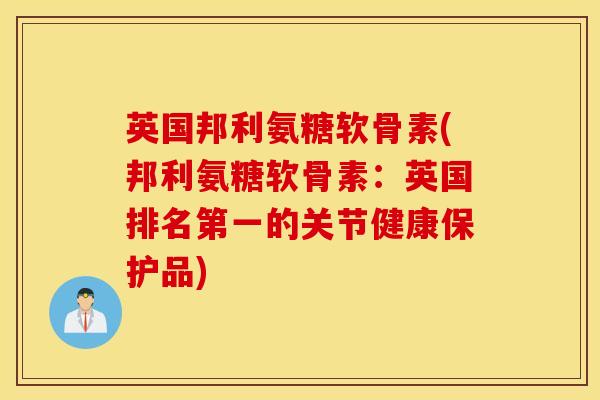 英国邦利氨糖软骨素(邦利氨糖软骨素:英国排名第一的关节健康保护品) 英国邦利氨糖软骨素(邦利氨糖软骨素:英国排名第一的关节健康保护品)