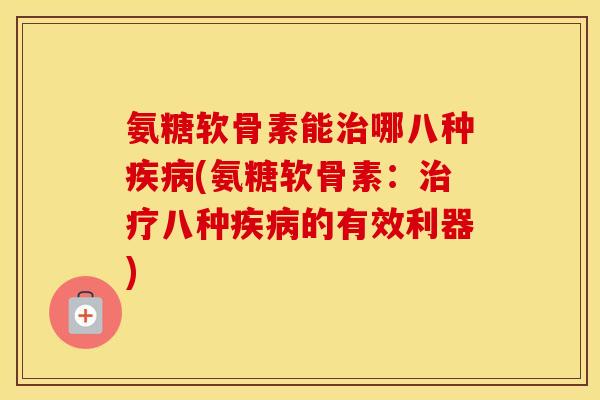 氨糖软骨素能哪八种(氨糖软骨素:八种的有效利器) 氨糖软骨素能哪八种(氨糖软骨素:八种的有效利器)