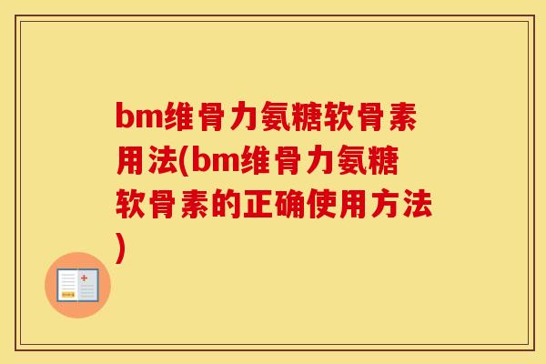 bm维骨力氨糖软骨素用法(bm维骨力氨糖软骨素的正确使用方法) bm维骨力氨糖软骨素用法(bm维骨力氨糖软骨素的正确使用方法)