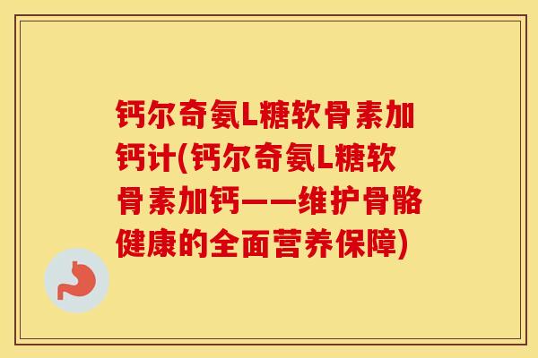 钙尔奇氨L糖软骨素加钙计(钙尔奇氨L糖软骨素加钙——维护骨骼健康的全面营养保障)