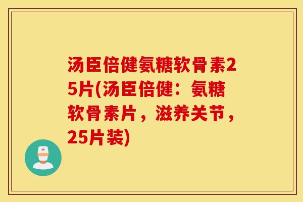 汤臣倍健氨糖软骨素25片(汤臣倍健:氨糖软骨素片,滋养关节,25片装) 汤臣倍健氨糖软骨素25片(汤臣倍健:氨糖软骨素片,滋养关节,25片装)