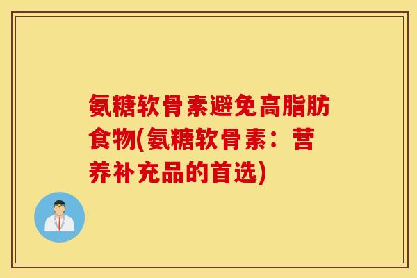 氨糖软骨素避免高脂肪食物(氨糖软骨素：营养补充品的首选)