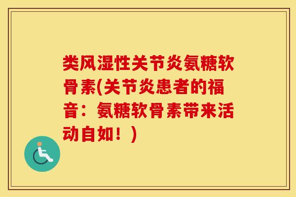 类性氨糖软骨素(患者的福音:氨糖软骨素带来活动自如!) 类性氨糖软骨素(患者的福音:氨糖软骨素带来活动自如!)