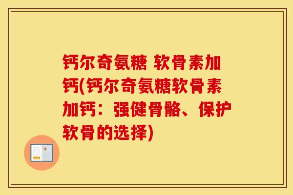 钙尔奇氨糖 软骨素加钙(钙尔奇氨糖软骨素加钙:强健骨骼、保护软骨的选择) 钙尔奇氨糖 软骨素加钙(钙尔奇氨糖软骨素加钙:强健骨骼、保护软骨的选择)