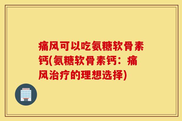 可以吃氨糖软骨素钙(氨糖软骨素钙：的理想选择)