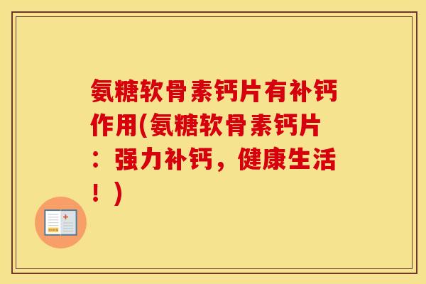 氨糖软骨素钙片有补钙作用(氨糖软骨素钙片:强力补钙,健康生活!) 氨糖软骨素钙片有补钙作用(氨糖软骨素钙片:强力补钙,健康生活!)
