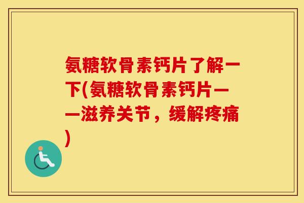氨糖软骨素钙片了解一下(氨糖软骨素钙片——滋养关节,缓解) 氨糖软骨素钙片了解一下(氨糖软骨素钙片——滋养关节,缓解)